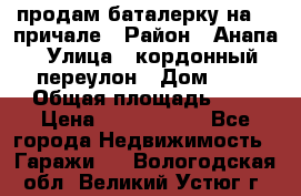 продам баталерку на 22 причале › Район ­ Анапа › Улица ­ кордонный переулон › Дом ­ 1 › Общая площадь ­ 5 › Цена ­ 1 800 000 - Все города Недвижимость » Гаражи   . Вологодская обл.,Великий Устюг г.